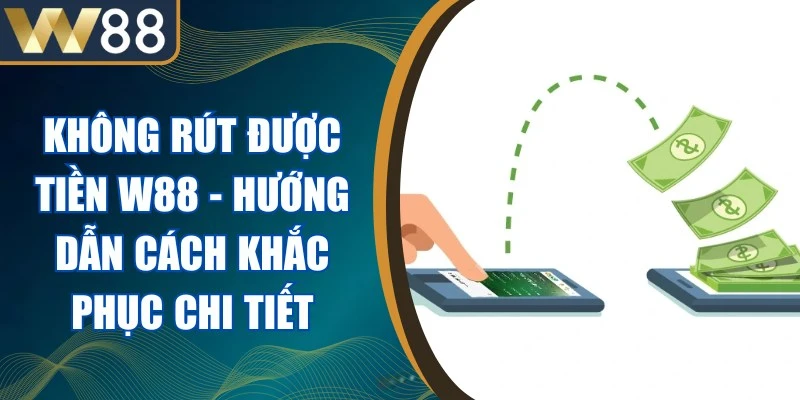 Không Rút Được Tiền W88 - Hướng Dẫn Cách Khắc Phục Chi Tiết 1 Không Rút Được Tiền W88