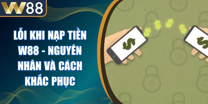 Lỗi Khi Nạp Tiền W88 - Nguyên Nhân Và Cách Khắc Phục 1 Lỗi Khi Nạp Tiền W88