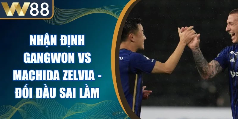 Nhận Định Gangwon Vs Machida Zelvia - Đối Đầu Sai Lầm 1 Nhận Định Gangwon Vs Machida Zelvia