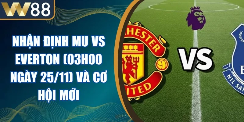 Nhận Định Mu Vs Everton (03h00 Ngày 25/11) Và Cơ Hội Mới 1 Nhận Định Mu Vs Everton