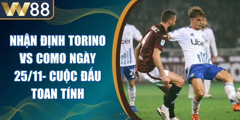 Nhận Định Torino Vs Como Ngày 25/11- Cuộc Đấu Toan Tính 1 Nhận Định Torino Vs Como