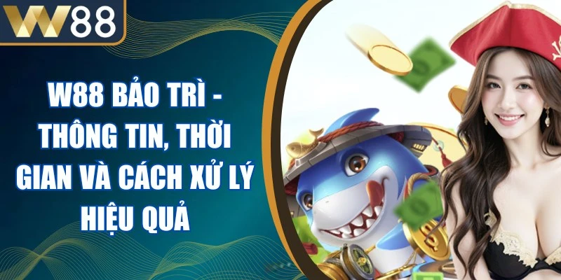 W88 Bảo Trì - Thông Tin, Thời Gian Và Cách Xử Lý Hiệu Quả 1 W88 Bảo Trì
